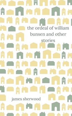 The Ordeal of William Bunsen and Other Stories by James Sherwood