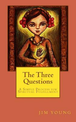 The Three Questions: A Simple Process for Spiritual Fulfllment by Jim Young