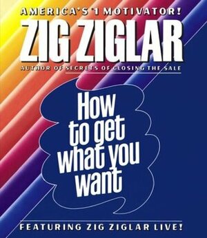 How to Get What You Want by Zig Ziglar