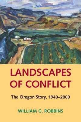 Landscapes of Conflict: The Oregon Story, 1940-2000 by William G. Robbins