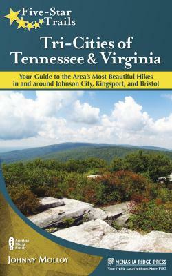 Five-Star Trails: Tri-Cities of Tennessee & Virginia: Your Guide to the Area's Most Beautiful Hikes in and Around Johnson City, Kingsport, and Bristol by Johnny Molloy