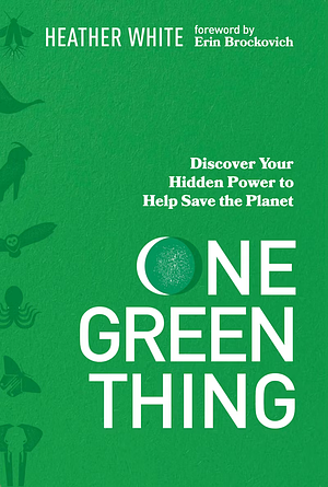 One Green Thing: Discover Your Hidden Power to Help Save the Planet by Heather Brandeis White