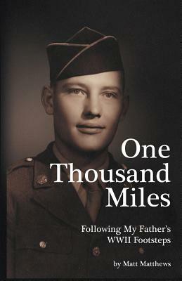 One Thousand Miles: Following My Father's WWII Footsteps by Matt Matthews