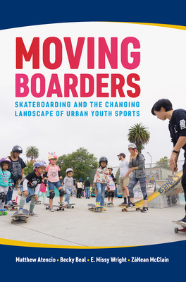 Moving Boarders: Skateboarding and the Changing Landscape of Urban Youth Sports by E. Missy Wright, Matthew Atencio, Becky Beal