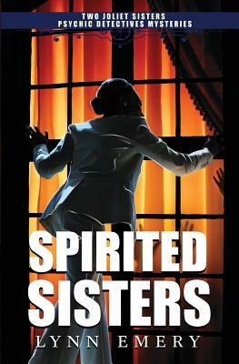 Spirited Sisters: Two Joliet Sisters Psychic Detectives Mysteries by Lynn Emery