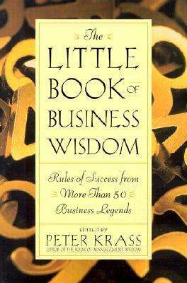 The Little Book of Business Wisdom: Rules of Success from More Than 50 Business Legends by Peter Krass