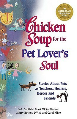Chicken Soup For The Pet Lovers Soul: Stories about pets as teachers, healers, heroes and friends by Jack Canfield