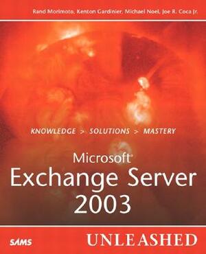 Microsoft Exchange Server 2003 Unleashed by Rand Morimoto, Michael Noel, Kenton Gardinier