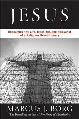 Jesus: Uncovering the Life, Teachings, and Relevance of a Religious Revolutionary by Marcus J. Borg