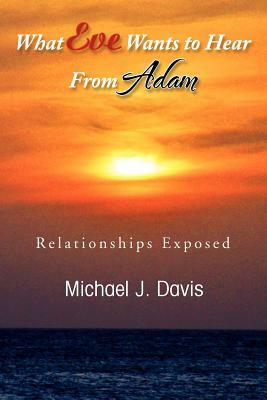 What Eve Wants to Hear from Adam: Relationships Exposed by Michael J. Davis