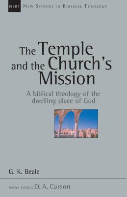 The Temple and the Church's Mission: A Biblical Theology of the Dwelling Place of God by G. K. Beale