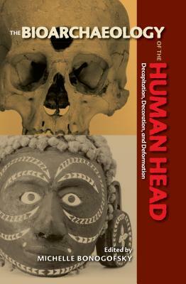 The Bioarchaeology of the Human Head: Decapitation, Decoration, and Deformation by 