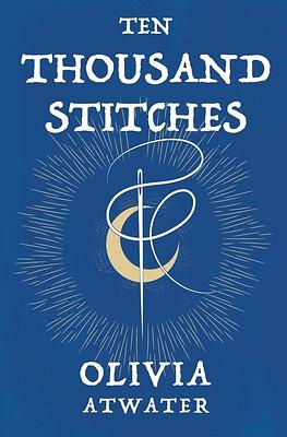 Ten Thousand Stitches by Olivia Atwater