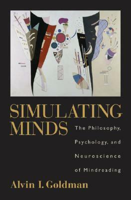 Simulating Minds: The Philosophy, Psychology, and Neuroscience of Mindreading by Alvin I. Goldman