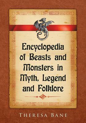 Encyclopedia of Beasts and Monsters in Myth, Legend and Folklore by Theresa Bane