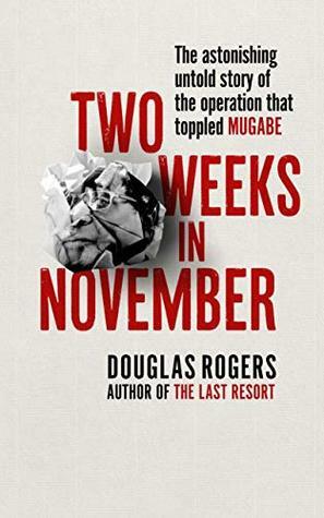 Two Weeks in November: The Astonishing Inside Story of the Coup That Toppled Mugabe by Douglas Rogers