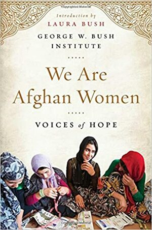 We Are Afghan Women: Voices of Hope by George W. Bush Institute