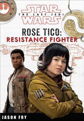 Star Wars The Last Jedi: Rose Tico: Resistance Fighter by Jason Fry