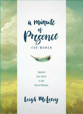 A Minute of Presence for Women: Awaken Your Heart to the God of Wonder by Leigh McLeroy