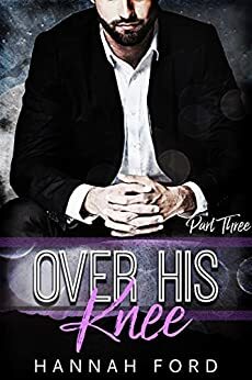 Over His Knee (Part Three) by Hannah Ford