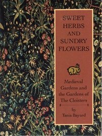Sweet Herbs And Sundry Flowers: Medieval Gardens And The Gardens Of The Cloisters by Tania Bayard