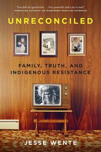 Unreconciled: Family, Truth, and Indigenous Resistance by Jesse Wente