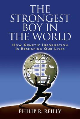 The Strongest Boy in the World: How Genetic Information Is Reshaping Our Lives, Updated and Expanded Edition by Philip R. Reilly