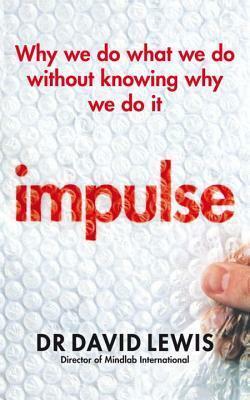 Impulse: Why We Do What We Do Without Knowing Why We Do It by David R Lewis