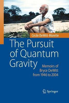 The Pursuit of Quantum Gravity: Memoirs of Bryce DeWitt from 1946 to 2004 by Cécile Dewitt-Morette