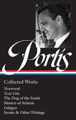 Charles Portis: Collected Works (LOA #369): Norwood / True Grit / The Dog of the South / Masters of Atlantis / Gringos / Stories &amp; Other Writings by Jay Jennings, Charles Portis