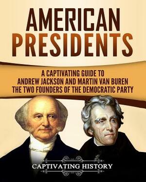 American Presidents: A Captivating Guide to Andrew Jackson and Martin Van Buren by Captivating History