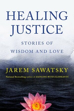 Healing Justice: Stories of Wisdom and Love (How to Die Smiling Series, #3) by Jarem Sawatsky