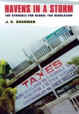 Havens in a Storm: The Struggle for Global Tax Regulation by J. C. Sharman