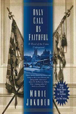 Only Call Us Faithful: A Novel of the Union Underground by Marie Jakober