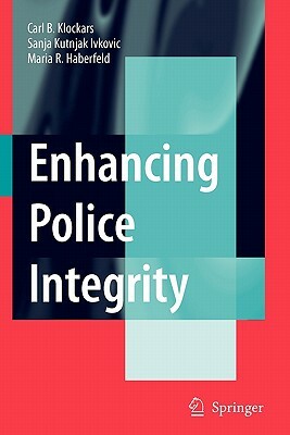 Enhancing Police Integrity by M. R. Haberfeld, Carl B. Klockars, Sanja Kutnjak Ivkovich