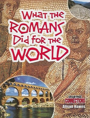 What the Romans Did for the World by Alison Hawes