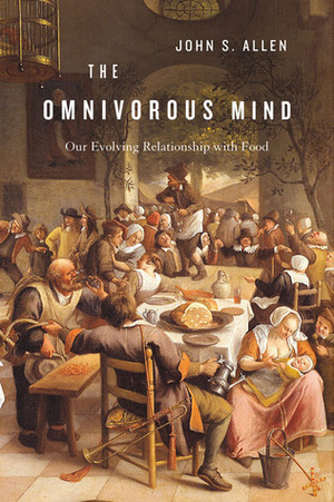 The Omnivorous Mind: Our Evolving Relationship with Food by John S. Allen