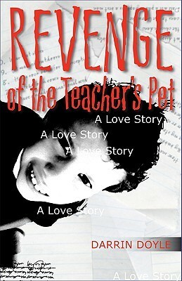 Revenge of the Teacher's Pet: A Love Story by Darrin Doyle