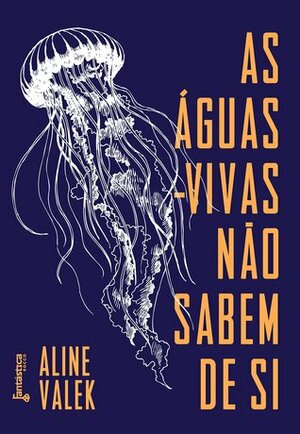 As Águas-Vivas Não Sabem de Si by Aline Valek