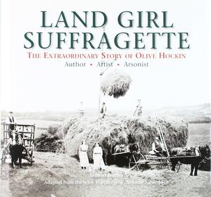 Land Girl Suffragette: The Extraordinary Life of Olive Hockin by Simon Butler