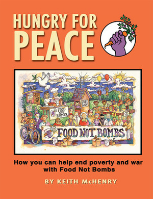 Hungry for Peace: How You Can Help End Poverty and War with Food Not Bombs by Keith McHenry