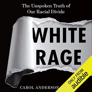 White Rage: The Unspoken Truth of Our Racial Divide by Carol Anderson