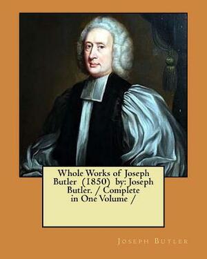 Whole Works of Joseph Butler (1850) by: Joseph Butler. / Complete in One Volume / by Joseph Butler