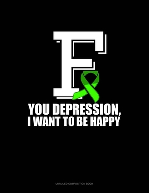 F You Depression, I Want To Be Happy: Unruled Composition Book by 
