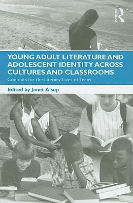 Young Adult Literature and Adolescent Identity Across Cultures and Classrooms: Contexts for the Literary Lives of Teens by Janet Alsup