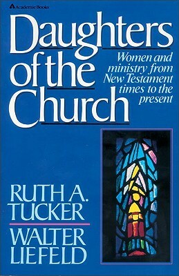 Daughters of the Church: Women and Ministry from New Testament Times to the Present by Walter L. Liefeld, Ruth A. Tucker