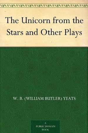 The Unicorn from the Stars and Other Plays by Lady Gregory, W.B. Yeats