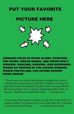 Put Your Favorite Picture Here: Awesome Tales of Space Aliens, Vampires, Pop-Stars, Human Beings, And Other Truly Strange, Amazing, Amusing, And Distu by Peter Huston