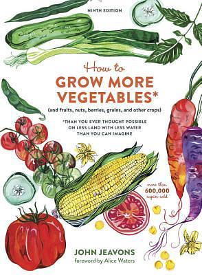 How to Grow More Vegetables: And Fruits, Nuts, Berries, Grains, and Other Crops Than You Ever Thought Possible on Less Land Than You Can Imagine by John Jeavons