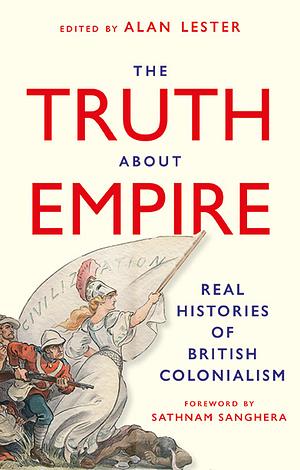 The Truth about Empire: Real Histories of British Colonialism by Alan Lester